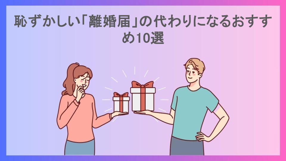 恥ずかしい「離婚届」の代わりになるおすすめ10選